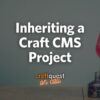 Inheriting a Craft CMS Project